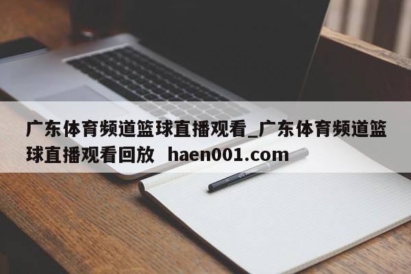广东体育频道篮球直播观看_广东体育频道篮球直播观看回放  haen001.com