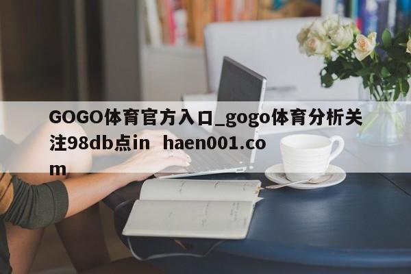 GOGO体育官方入口_gogo体育分析关注98db点in  haen001.com