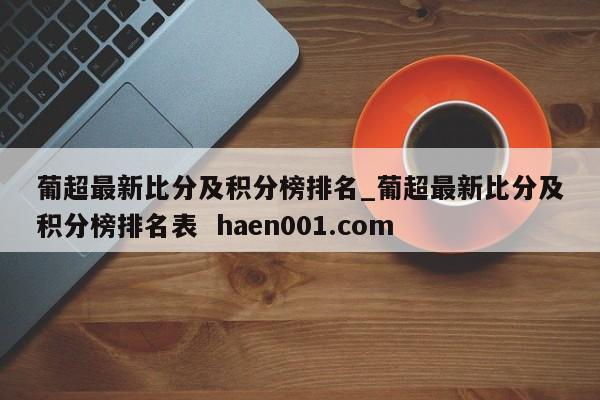 葡超最新比分及积分榜排名_葡超最新比分及积分榜排名表  haen001.com