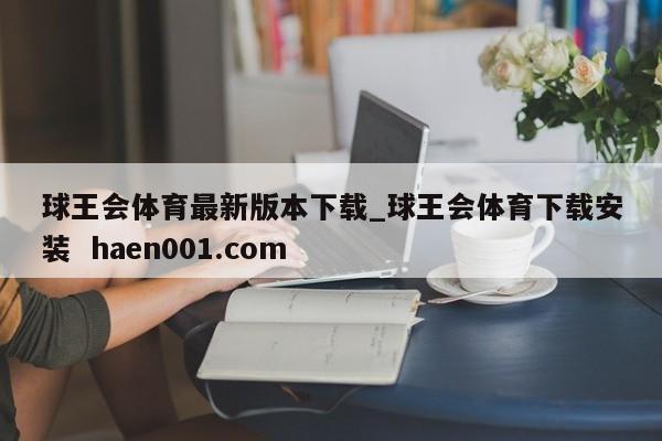 球王会体育最新版本下载_球王会体育下载安装  haen001.com