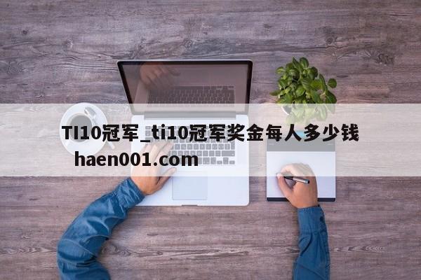 TI10冠军_ti10冠军奖金每人多少钱  haen001.com