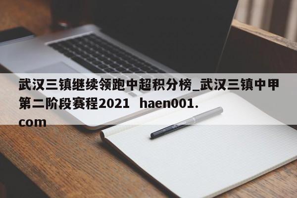 武汉三镇继续领跑中超积分榜_武汉三镇中甲第二阶段赛程2021  haen001.com