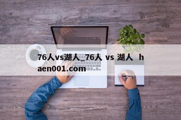 76人vs湖人_76人 vs 湖人  haen001.com