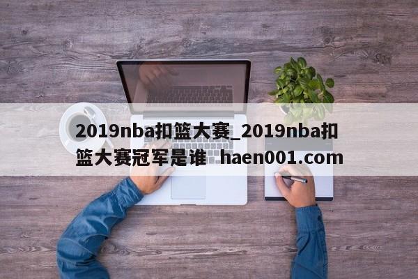 2019nba扣篮大赛_2019nba扣篮大赛冠军是谁  haen001.com