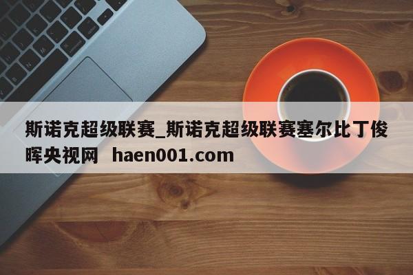 斯诺克超级联赛_斯诺克超级联赛塞尔比丁俊晖央视网 haen001.com