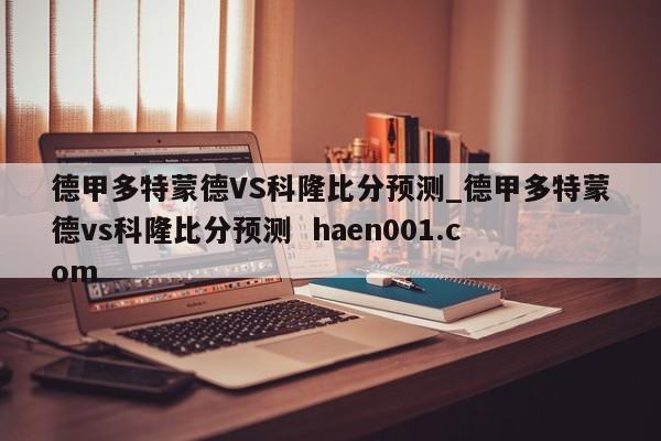 德甲多特蒙德VS科隆比分预测_德甲多特蒙德vs科隆比分预测 haen001.com